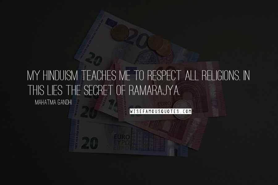 Mahatma Gandhi Quotes: My Hinduism teaches me to respect all religions. In this lies the secret of Ramarajya.