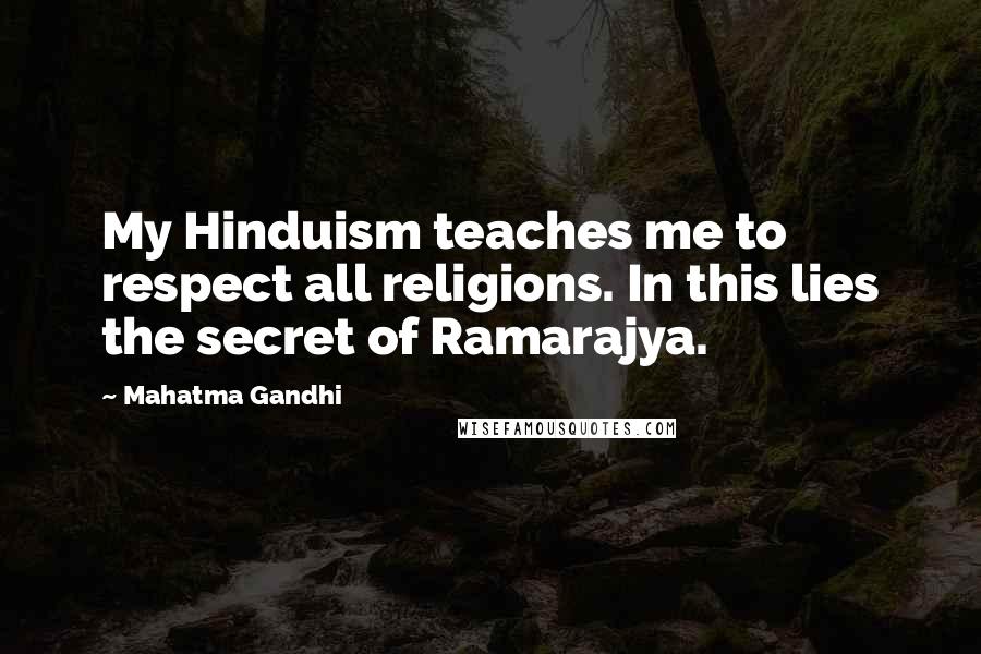 Mahatma Gandhi Quotes: My Hinduism teaches me to respect all religions. In this lies the secret of Ramarajya.