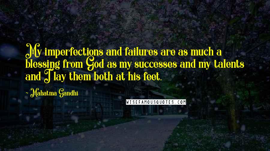 Mahatma Gandhi Quotes: My imperfections and failures are as much a blessing from God as my successes and my talents and I lay them both at his feet.