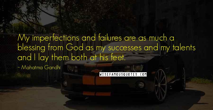 Mahatma Gandhi Quotes: My imperfections and failures are as much a blessing from God as my successes and my talents and I lay them both at his feet.