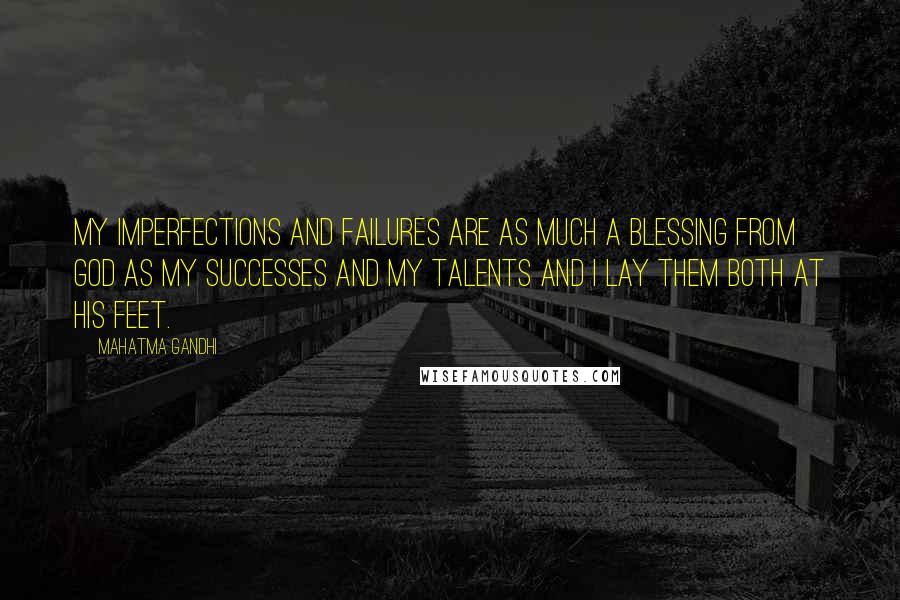 Mahatma Gandhi Quotes: My imperfections and failures are as much a blessing from God as my successes and my talents and I lay them both at his feet.