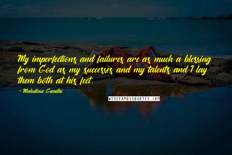 Mahatma Gandhi Quotes: My imperfections and failures are as much a blessing from God as my successes and my talents and I lay them both at his feet.