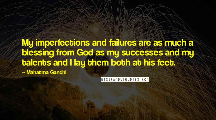 Mahatma Gandhi Quotes: My imperfections and failures are as much a blessing from God as my successes and my talents and I lay them both at his feet.