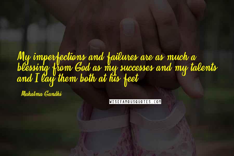 Mahatma Gandhi Quotes: My imperfections and failures are as much a blessing from God as my successes and my talents and I lay them both at his feet.