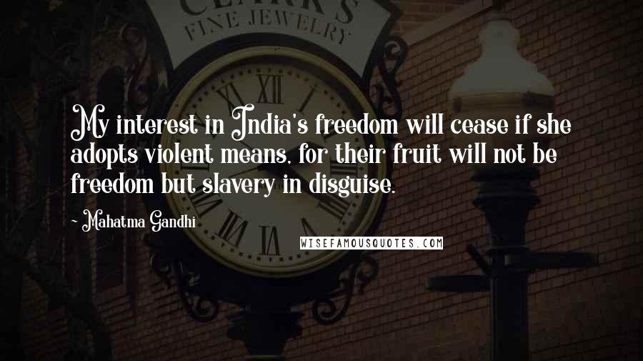 Mahatma Gandhi Quotes: My interest in India's freedom will cease if she adopts violent means, for their fruit will not be freedom but slavery in disguise.