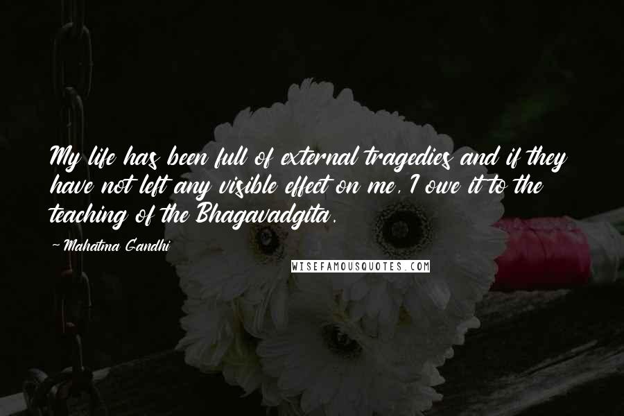 Mahatma Gandhi Quotes: My life has been full of external tragedies and if they have not left any visible effect on me, I owe it to the teaching of the Bhagavadgita.