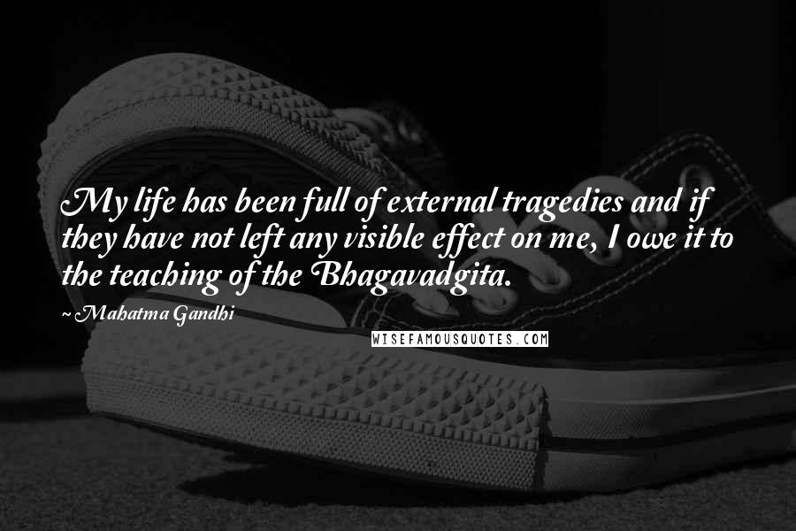 Mahatma Gandhi Quotes: My life has been full of external tragedies and if they have not left any visible effect on me, I owe it to the teaching of the Bhagavadgita.