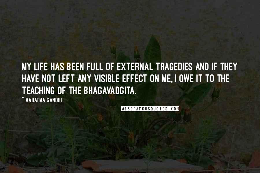 Mahatma Gandhi Quotes: My life has been full of external tragedies and if they have not left any visible effect on me, I owe it to the teaching of the Bhagavadgita.