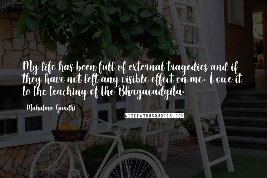 Mahatma Gandhi Quotes: My life has been full of external tragedies and if they have not left any visible effect on me, I owe it to the teaching of the Bhagavadgita.