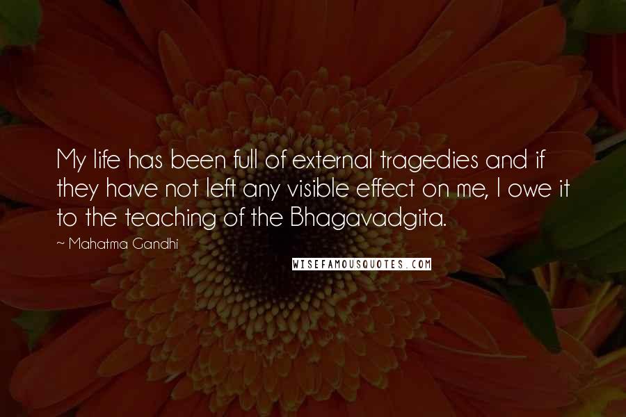 Mahatma Gandhi Quotes: My life has been full of external tragedies and if they have not left any visible effect on me, I owe it to the teaching of the Bhagavadgita.