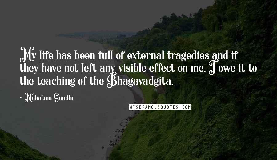 Mahatma Gandhi Quotes: My life has been full of external tragedies and if they have not left any visible effect on me, I owe it to the teaching of the Bhagavadgita.