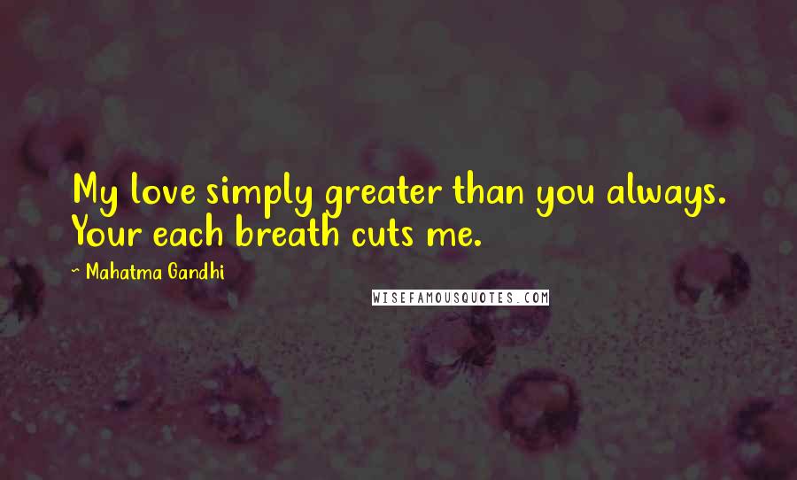 Mahatma Gandhi Quotes: My love simply greater than you always. Your each breath cuts me.