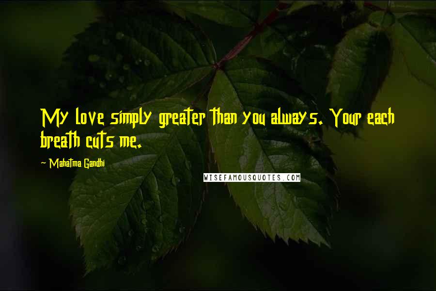 Mahatma Gandhi Quotes: My love simply greater than you always. Your each breath cuts me.