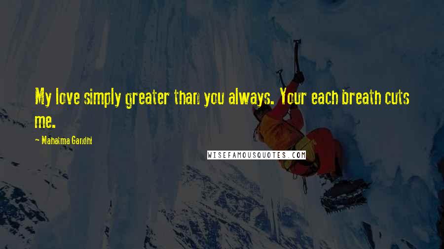 Mahatma Gandhi Quotes: My love simply greater than you always. Your each breath cuts me.