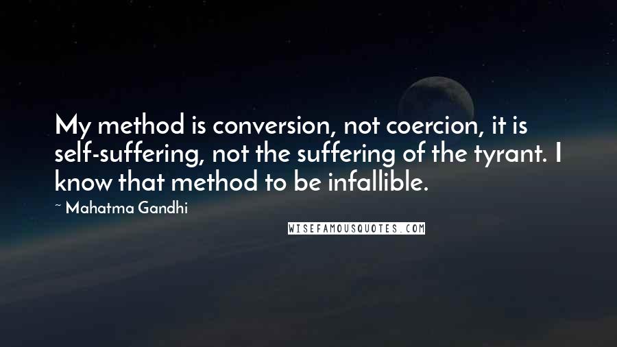 Mahatma Gandhi Quotes: My method is conversion, not coercion, it is self-suffering, not the suffering of the tyrant. I know that method to be infallible.