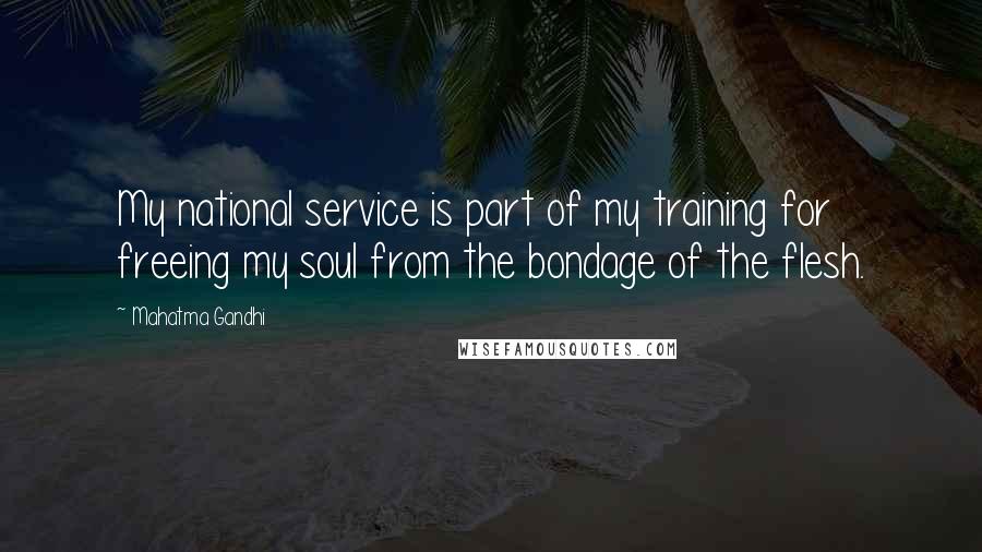 Mahatma Gandhi Quotes: My national service is part of my training for freeing my soul from the bondage of the flesh.