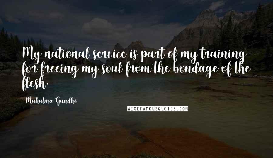 Mahatma Gandhi Quotes: My national service is part of my training for freeing my soul from the bondage of the flesh.