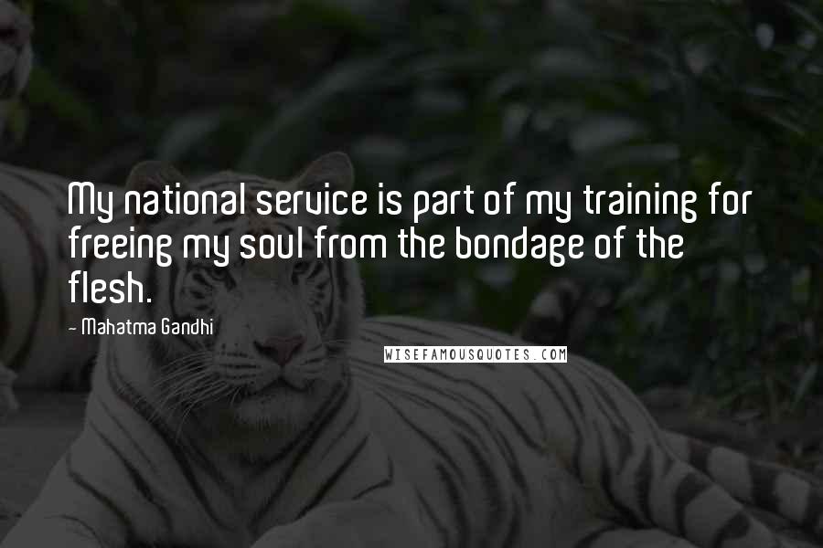 Mahatma Gandhi Quotes: My national service is part of my training for freeing my soul from the bondage of the flesh.