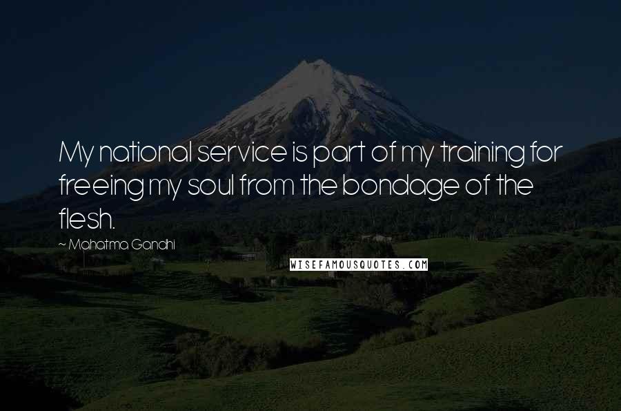 Mahatma Gandhi Quotes: My national service is part of my training for freeing my soul from the bondage of the flesh.