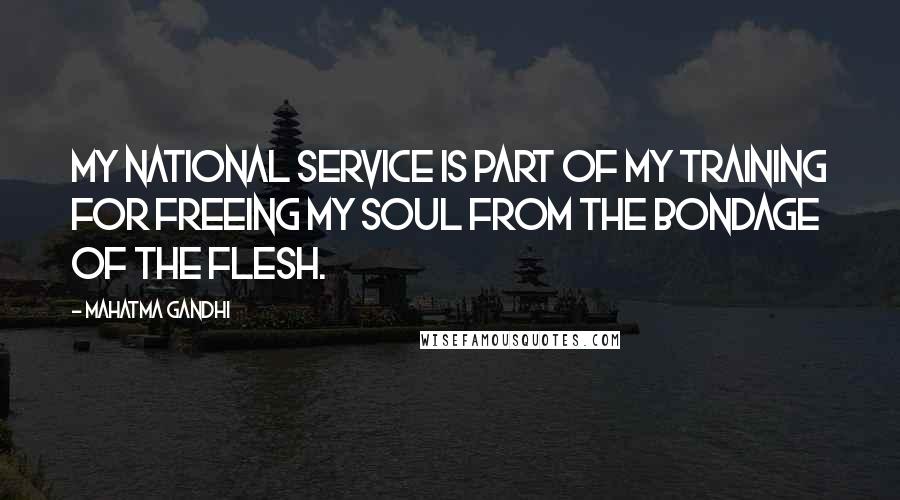 Mahatma Gandhi Quotes: My national service is part of my training for freeing my soul from the bondage of the flesh.