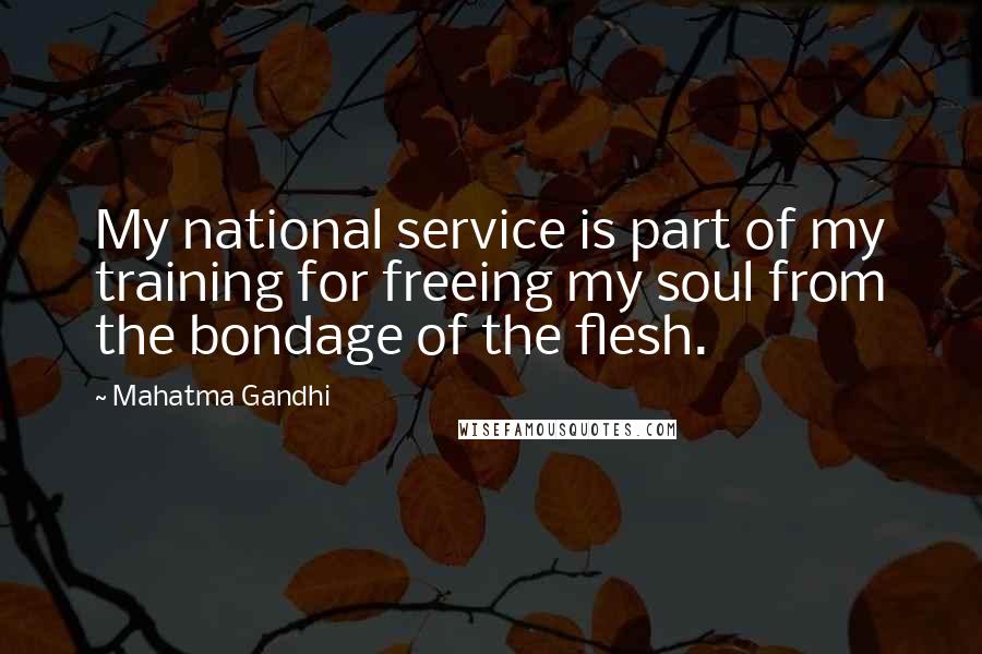 Mahatma Gandhi Quotes: My national service is part of my training for freeing my soul from the bondage of the flesh.