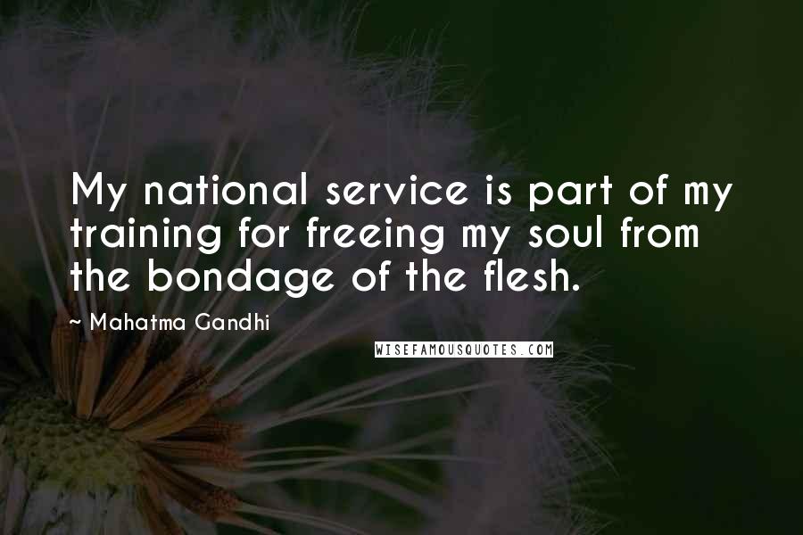 Mahatma Gandhi Quotes: My national service is part of my training for freeing my soul from the bondage of the flesh.