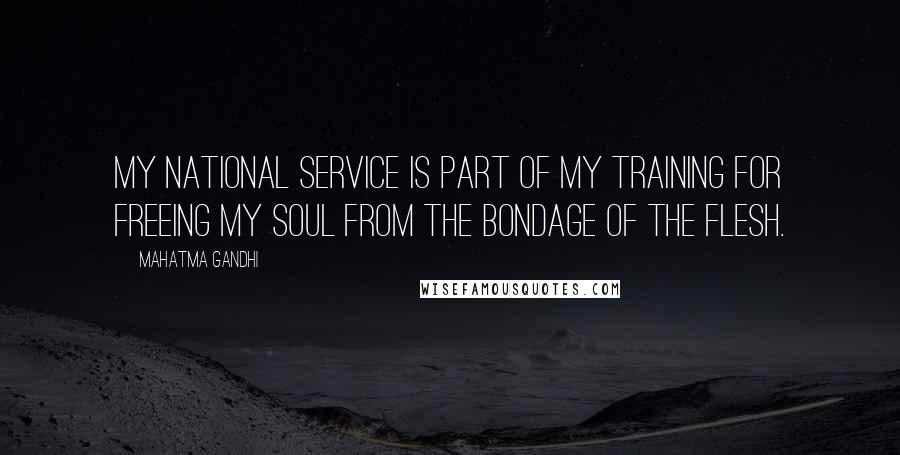 Mahatma Gandhi Quotes: My national service is part of my training for freeing my soul from the bondage of the flesh.