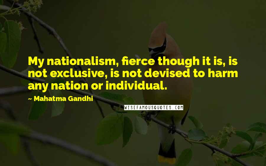 Mahatma Gandhi Quotes: My nationalism, fierce though it is, is not exclusive, is not devised to harm any nation or individual.