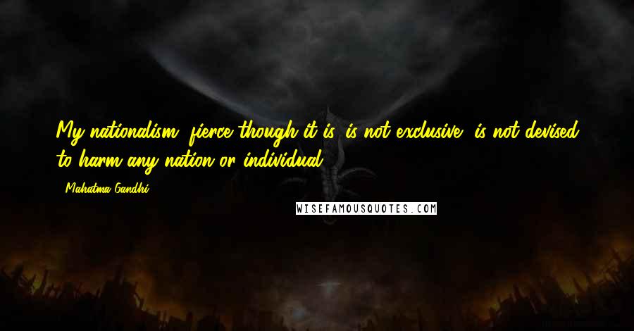 Mahatma Gandhi Quotes: My nationalism, fierce though it is, is not exclusive, is not devised to harm any nation or individual.