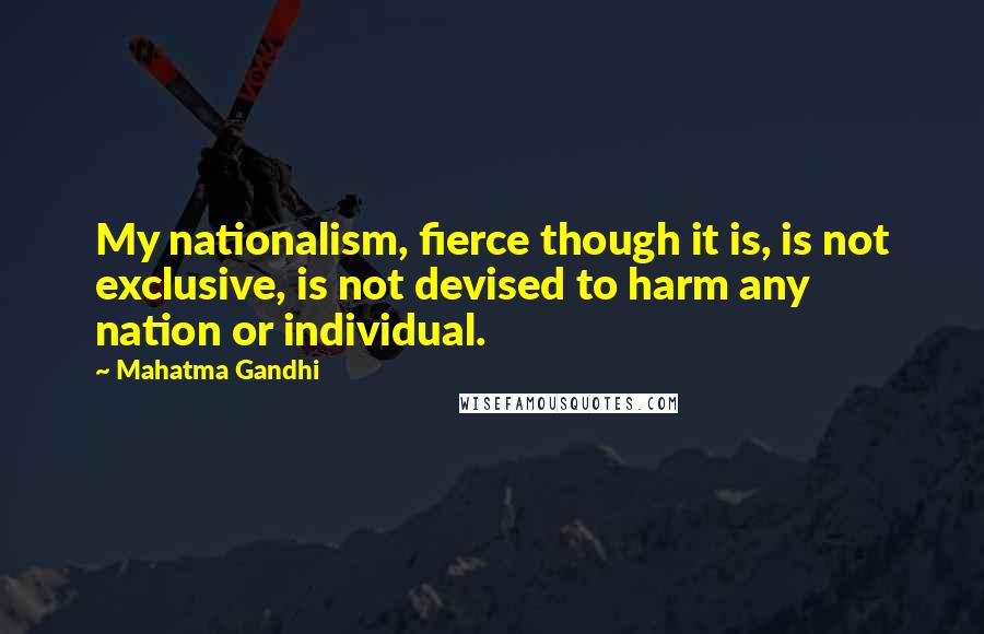 Mahatma Gandhi Quotes: My nationalism, fierce though it is, is not exclusive, is not devised to harm any nation or individual.