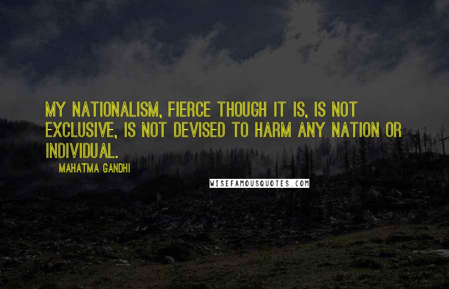 Mahatma Gandhi Quotes: My nationalism, fierce though it is, is not exclusive, is not devised to harm any nation or individual.