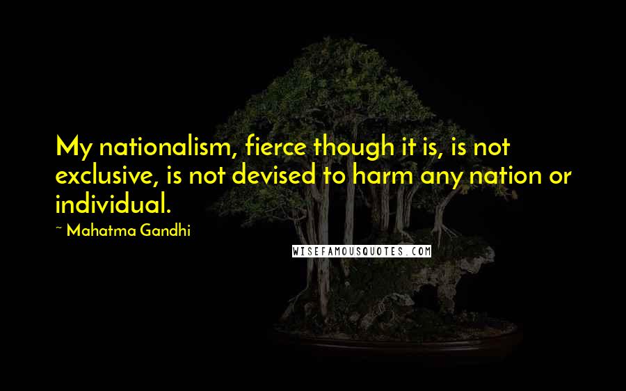 Mahatma Gandhi Quotes: My nationalism, fierce though it is, is not exclusive, is not devised to harm any nation or individual.