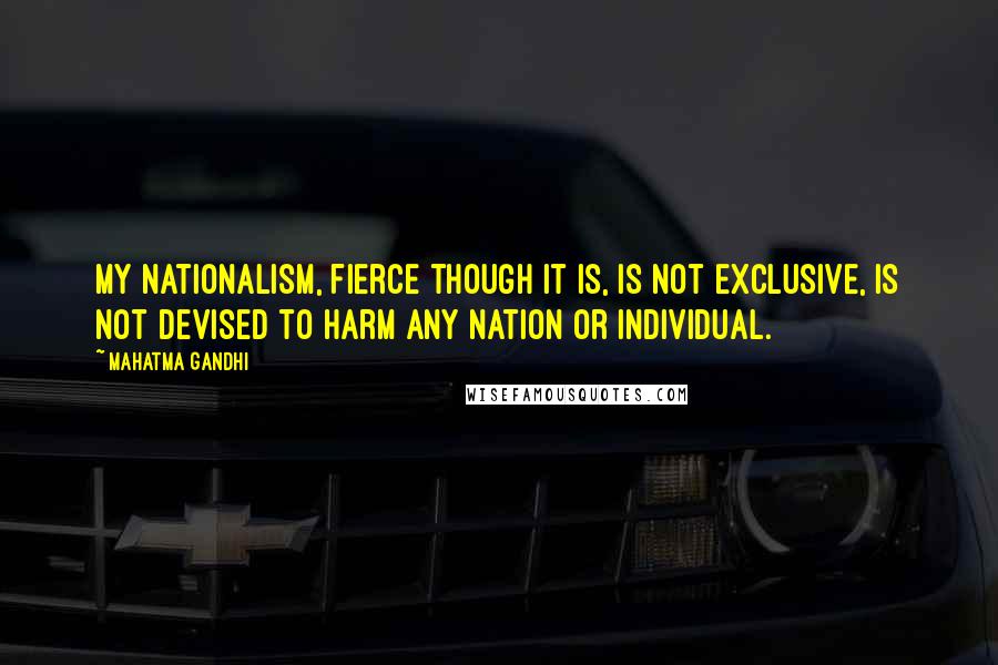 Mahatma Gandhi Quotes: My nationalism, fierce though it is, is not exclusive, is not devised to harm any nation or individual.