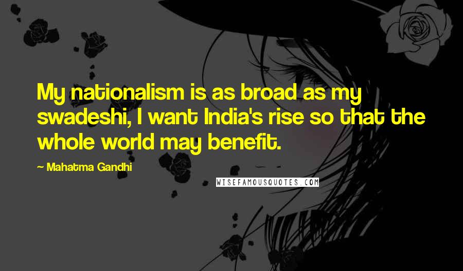 Mahatma Gandhi Quotes: My nationalism is as broad as my swadeshi, I want India's rise so that the whole world may benefit.