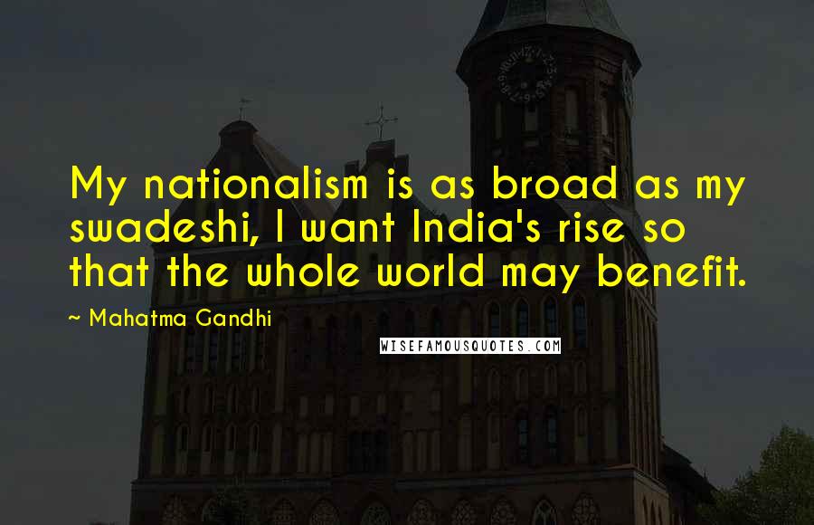 Mahatma Gandhi Quotes: My nationalism is as broad as my swadeshi, I want India's rise so that the whole world may benefit.