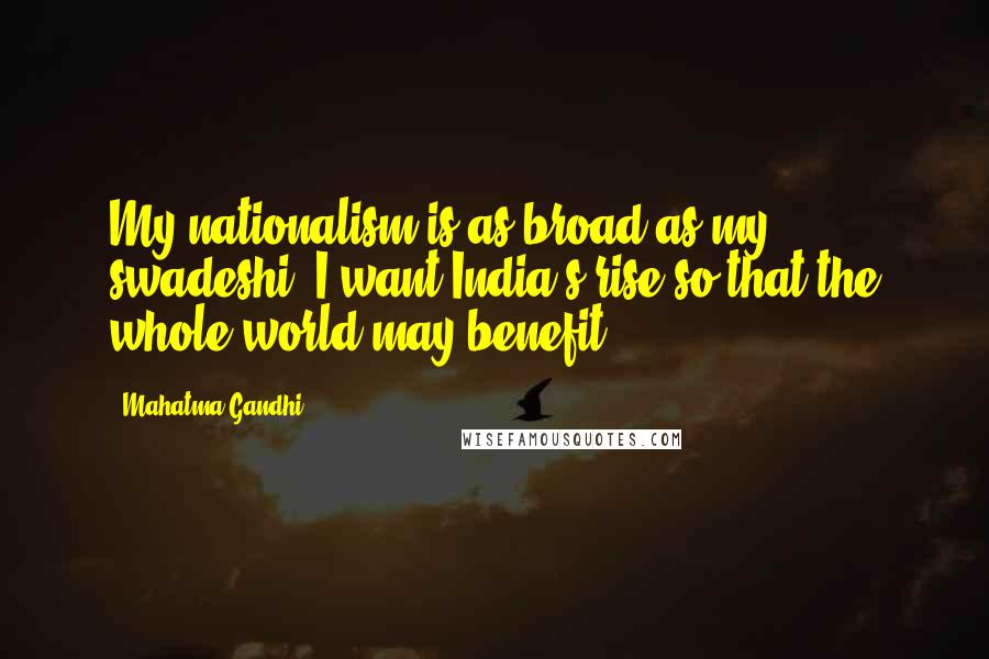 Mahatma Gandhi Quotes: My nationalism is as broad as my swadeshi, I want India's rise so that the whole world may benefit.
