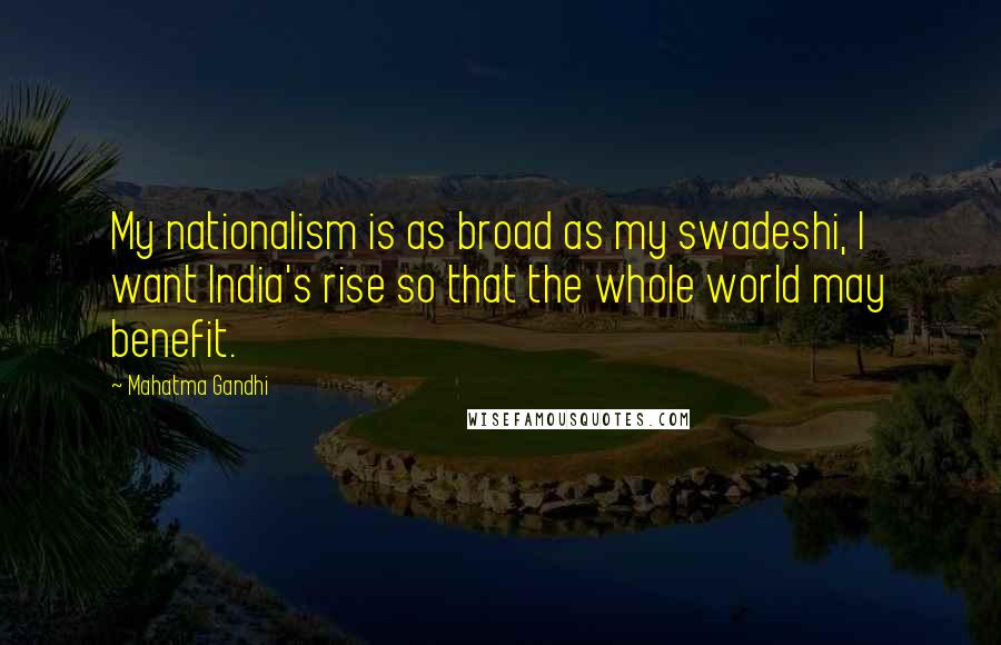 Mahatma Gandhi Quotes: My nationalism is as broad as my swadeshi, I want India's rise so that the whole world may benefit.