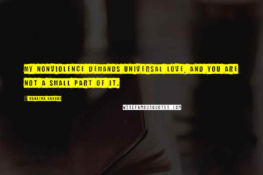 Mahatma Gandhi Quotes: My nonviolence demands universal love, and you are not a small part of it.