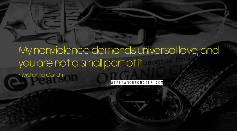 Mahatma Gandhi Quotes: My nonviolence demands universal love, and you are not a small part of it.