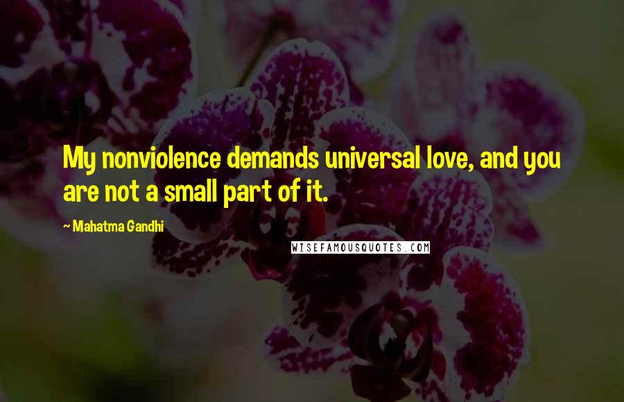 Mahatma Gandhi Quotes: My nonviolence demands universal love, and you are not a small part of it.