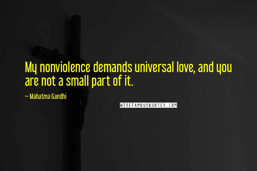 Mahatma Gandhi Quotes: My nonviolence demands universal love, and you are not a small part of it.