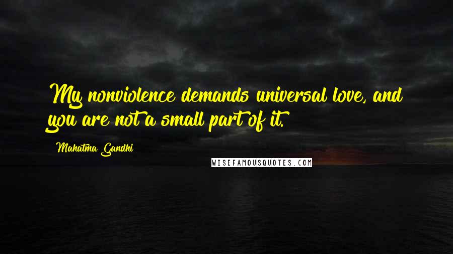 Mahatma Gandhi Quotes: My nonviolence demands universal love, and you are not a small part of it.