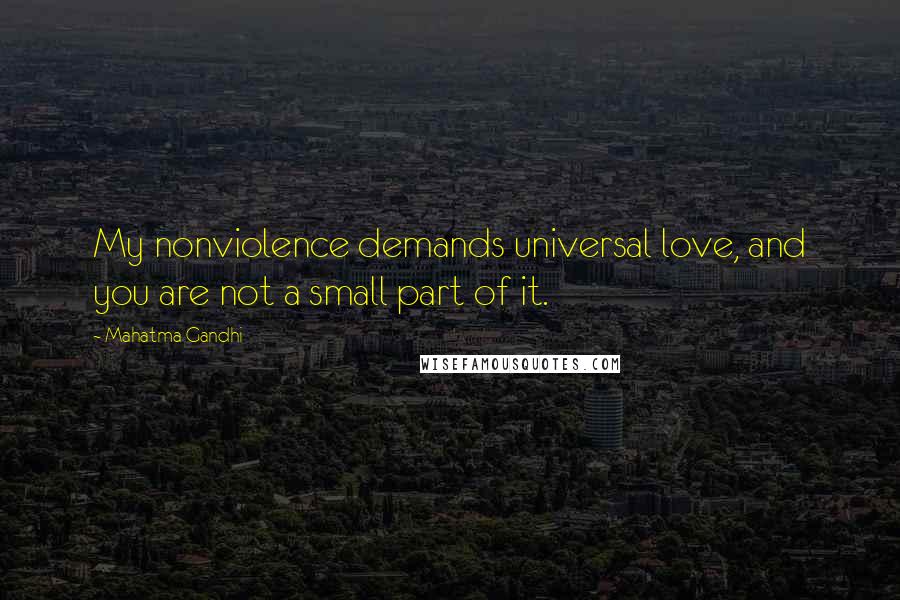 Mahatma Gandhi Quotes: My nonviolence demands universal love, and you are not a small part of it.
