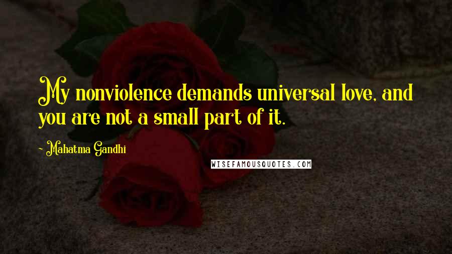 Mahatma Gandhi Quotes: My nonviolence demands universal love, and you are not a small part of it.