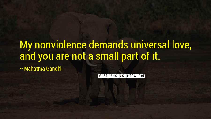 Mahatma Gandhi Quotes: My nonviolence demands universal love, and you are not a small part of it.