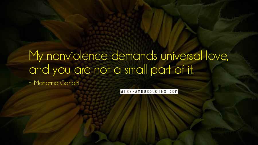 Mahatma Gandhi Quotes: My nonviolence demands universal love, and you are not a small part of it.