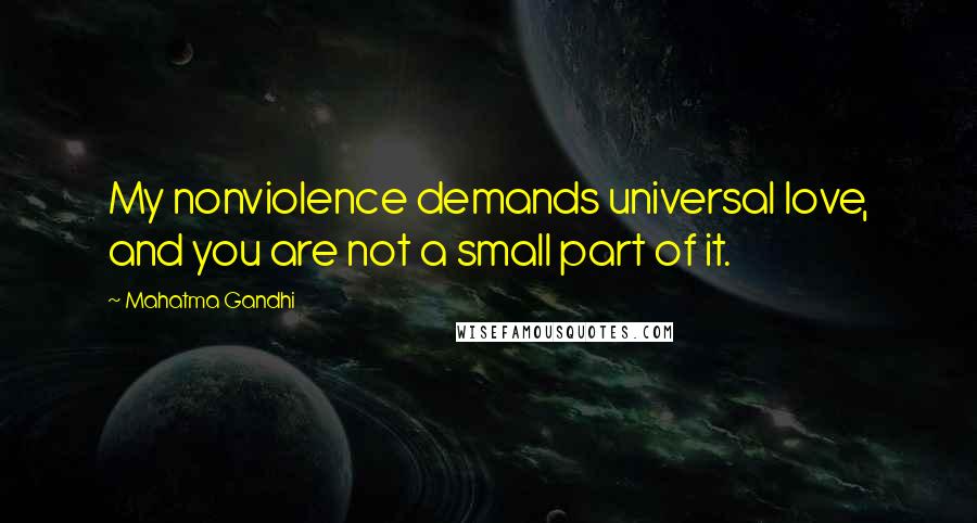 Mahatma Gandhi Quotes: My nonviolence demands universal love, and you are not a small part of it.