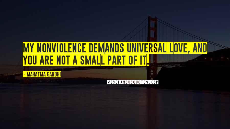 Mahatma Gandhi Quotes: My nonviolence demands universal love, and you are not a small part of it.