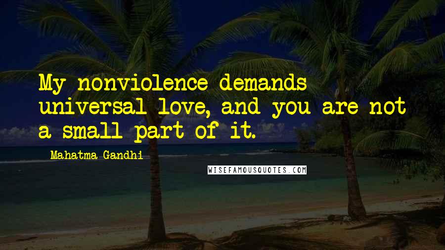 Mahatma Gandhi Quotes: My nonviolence demands universal love, and you are not a small part of it.