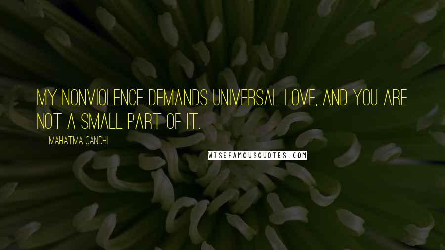 Mahatma Gandhi Quotes: My nonviolence demands universal love, and you are not a small part of it.